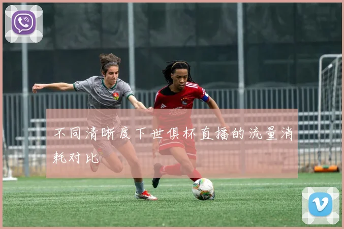 不同清晰度下世俱杯直播的流量消耗对比