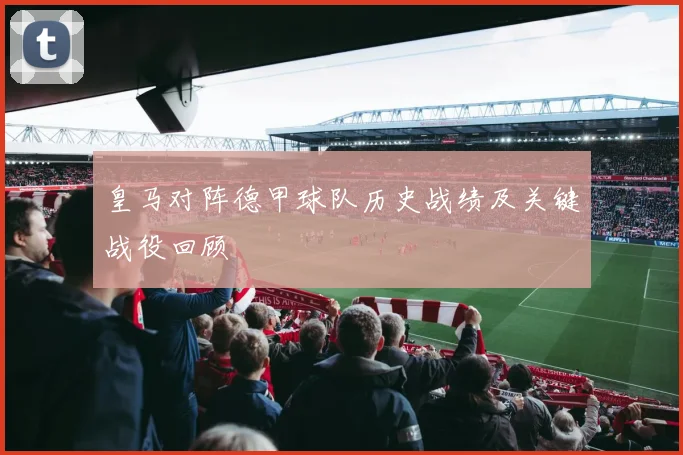 皇马对阵德甲球队历史战绩及关键战役回顾