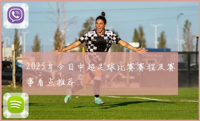 2025年今日中超足球比赛赛程及赛事看点推荐