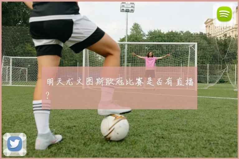 明天尤文图斯欧冠比赛是否有直播？