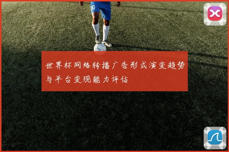 世界杯网络转播广告形式演变趋势与平台变现能力评估