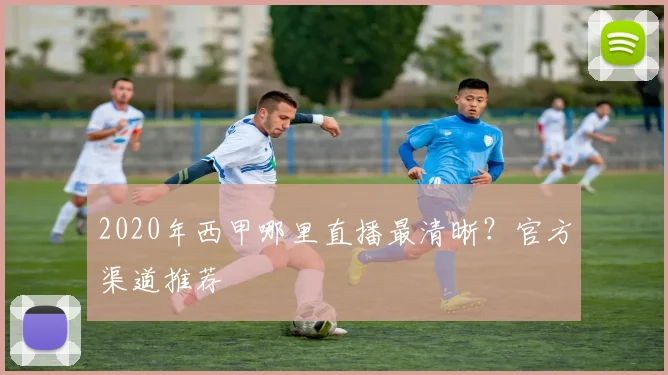 2020年西甲哪里直播最清晰？官方渠道推荐