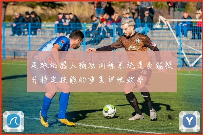 足球机器人辅助训练系统是否能提升特定技能的重复训练效率