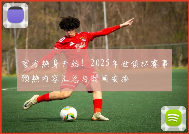 官方热身开始！2025年世俱杯赛事预热内容汇总与时间安排