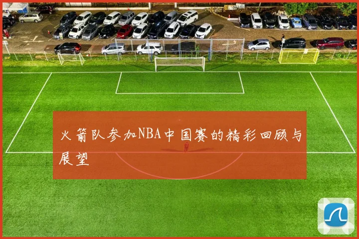 火箭队参加NBA中国赛的精彩回顾与展望